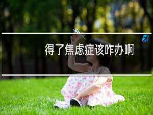 得了焦虑症该咋办啊