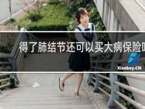 得了肺结节还可以买大病保险吗