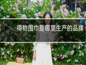 得物围巾是哪里生产的品牌
