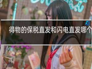 得物的保税直发和闪电直发哪个好