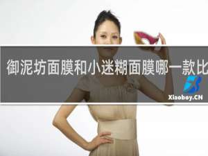 御泥坊面膜和小迷糊面膜哪一款比较好