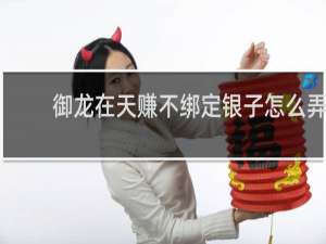 御龙在天赚不绑定银子怎么弄