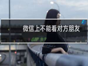 微信上不能看对方朋友圈是怎么回事