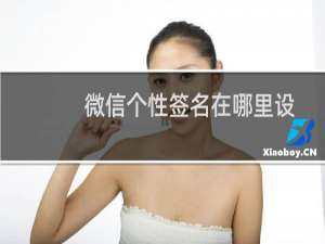 微信个性签名在哪里设置了看不见（微信个性签名在哪里改）