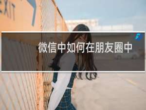 微信中如何在朋友圈中发表文字和图片状态