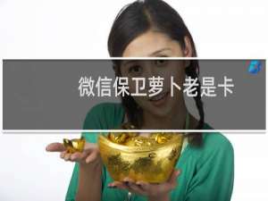 微信保卫萝卜老是卡
