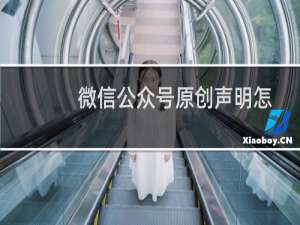 微信公众号原创声明怎么弄怎么设置