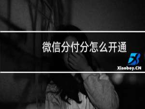 微信分付分怎么开通（怎么开通微信上的分付分）