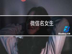 微信名女生（好听的微信名大全）