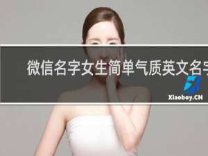 微信名字女生简单气质英文名字 女生简单气质英文网名大全