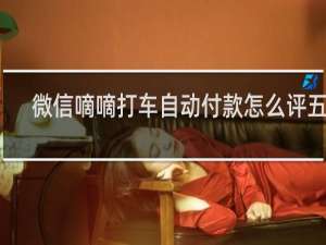 微信嘀嘀打车自动付款怎么评五星