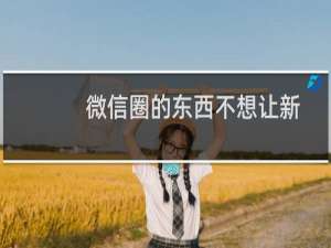 微信圈的东西不想让新加入的人看到怎么办