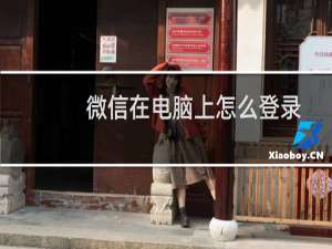 微信在电脑上怎么登录（微信电脑怎么登录）