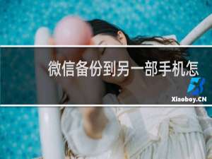 微信备份到另一部手机怎么弄