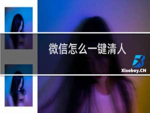 微信怎么一键清人