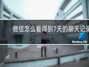 微信怎么看得到7天的聊天记录