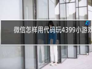 微信怎样用代码玩4399小游戏