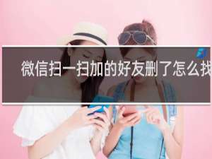 微信扫一扫加的好友删了怎么找回