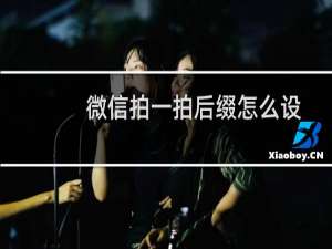 微信拍一拍后缀怎么设置（微信拍一拍后缀设置方法）