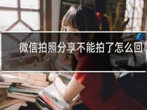 微信拍照分享不能拍了怎么回事