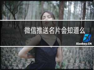 微信推送名片会知道么