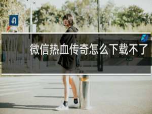 微信热血传奇怎么下载不了