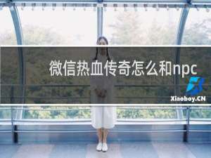 微信热血传奇怎么和npc