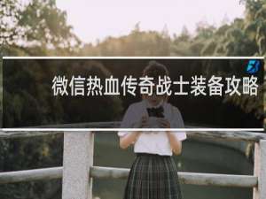 微信热血传奇战士装备攻略