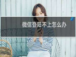 微信登陆不上怎么办（微信为什么登录不上去）