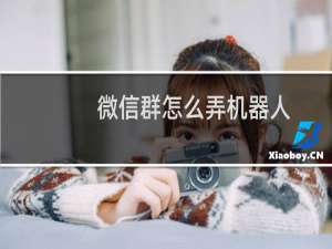 微信群怎么弄机器人