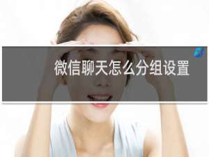 微信聊天怎么分组设置（微信分组在哪里设置）
