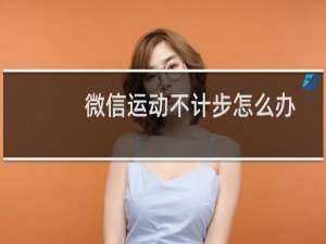 微信运动不计步怎么办呢（微信运动不计步怎么办）