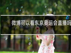 微博可以看东京奥运会直播吗