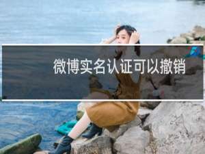 微博实名认证可以撤销吗（微博实名认证方法）