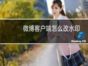 微博客户端怎么改水印