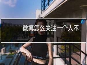 微博怎么关注一个人不让他知道