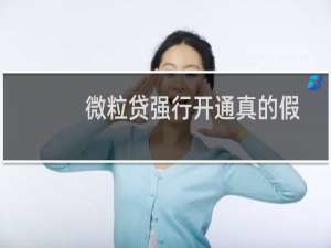 微粒贷强行开通真的假的（10秒强制开通微粒贷靠谱吗）
