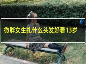 微胖女生扎什么头发好看13岁