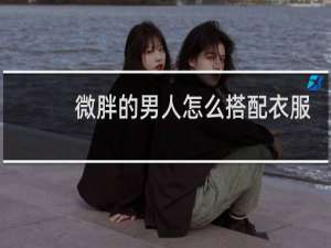 微胖的男人怎么搭配衣服