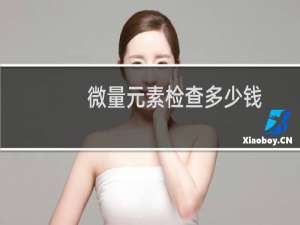 微量元素检查多少钱（微量元素检查）