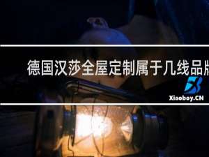 德国汉莎全屋定制属于几线品牌