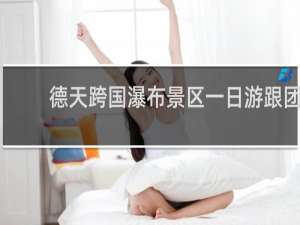 德天跨国瀑布景区一日游跟团