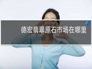 德宏翡翠原石市场在哪里