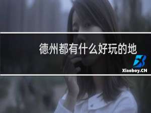 德州都有什么好玩的地方（德州有什么好玩的地方）