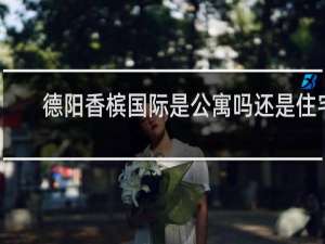 德阳香槟国际是公寓吗还是住宅