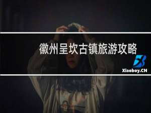 徽州呈坎古镇旅游攻略