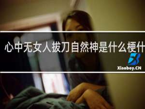 心中无女人拔刀自然神是什么梗什么梗