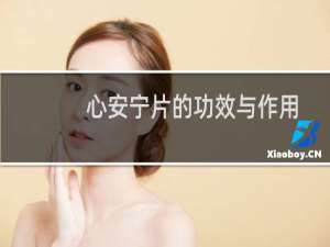 心安宁片的功效与作用（心安宁片的功效与作用）