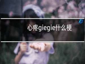 心疼giegie什么梗？什么梗