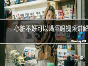 心脏不好可以喝酒吗视频讲解